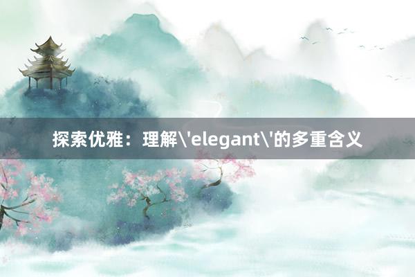 探索优雅：理解'elegant'的多重含义