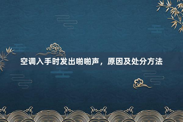 空调入手时发出啪啪声，原因及处分方法